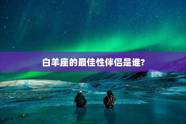 白羊座的最佳***是谁?