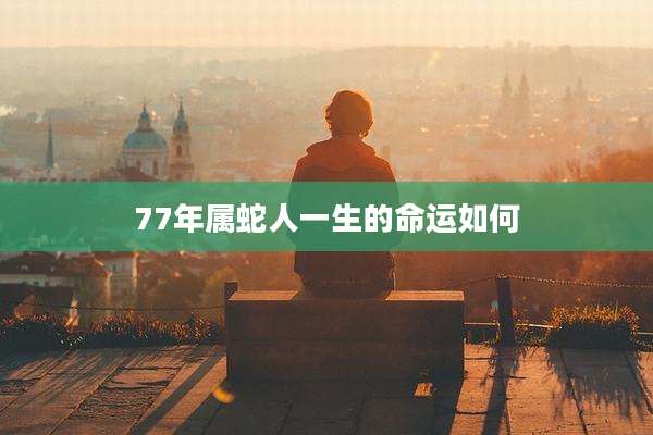 77年属蛇人一生的命运如何
