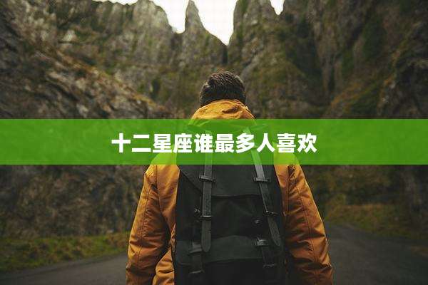 十二星座谁最多人喜欢
