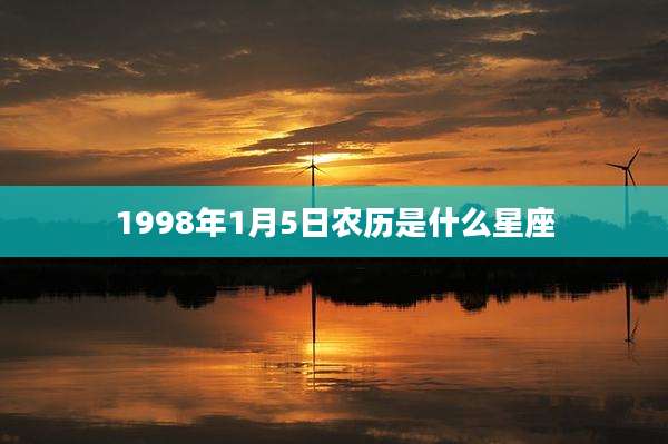 1998年1月5日农历是什么星座