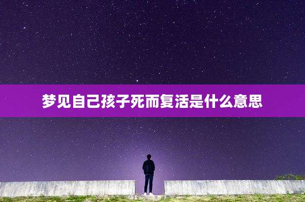 梦见自己孩子死而复活是什么意思