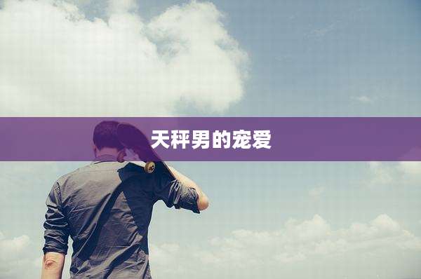 天秤男的宠爱