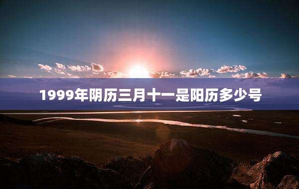 1999年阴历三月十一是阳历多少号