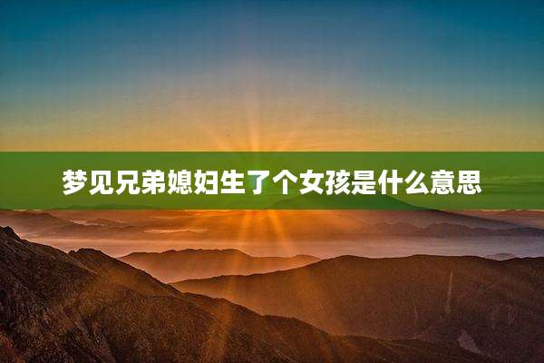 梦见兄弟媳妇生了个女孩是什么意思