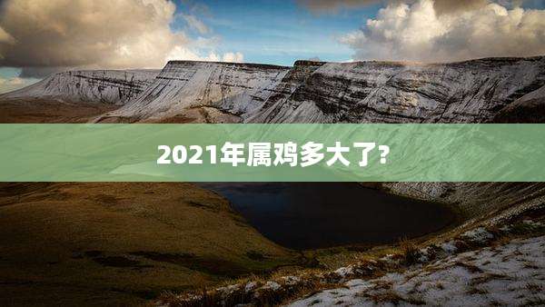 2021年属鸡多大了?