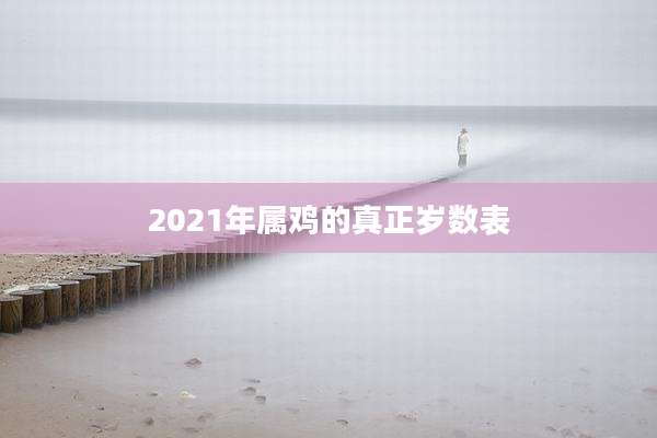 2021年属鸡的真正岁数表