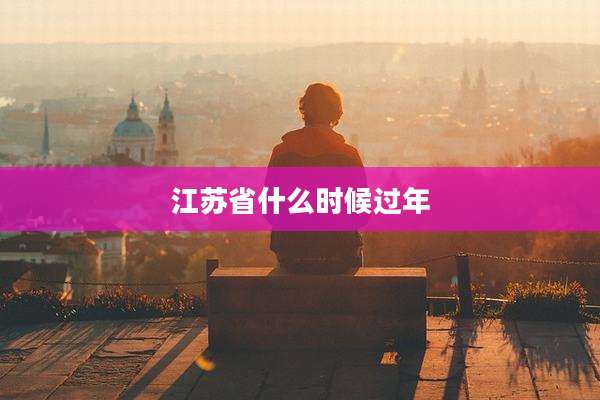 江苏省什么时候过年