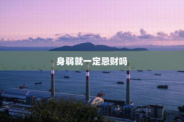 身弱就一定忌财吗