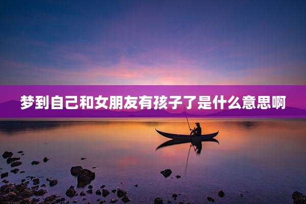 梦到自己和女朋友有孩子了是什么意思啊