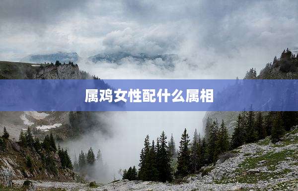 属鸡女性配什么属相