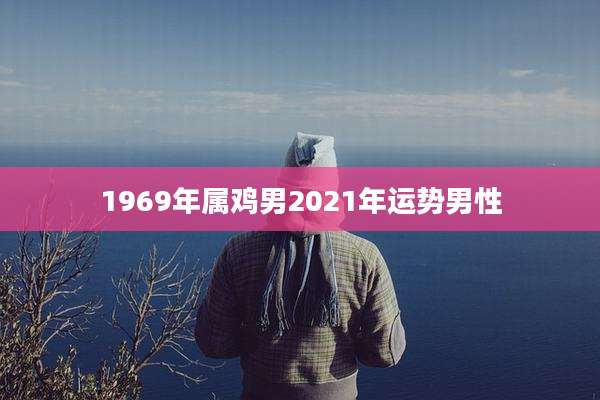 1969年属鸡男2021年运势男性