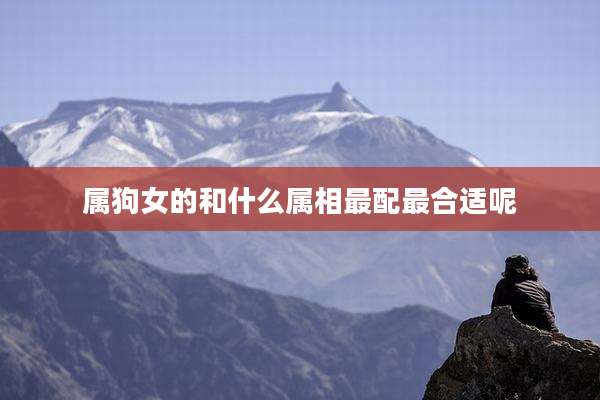 属狗女的和什么属相最配最合适呢