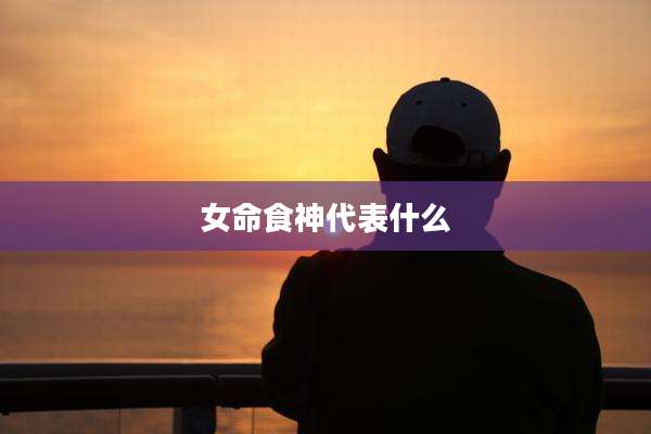 女命食神代表什么
