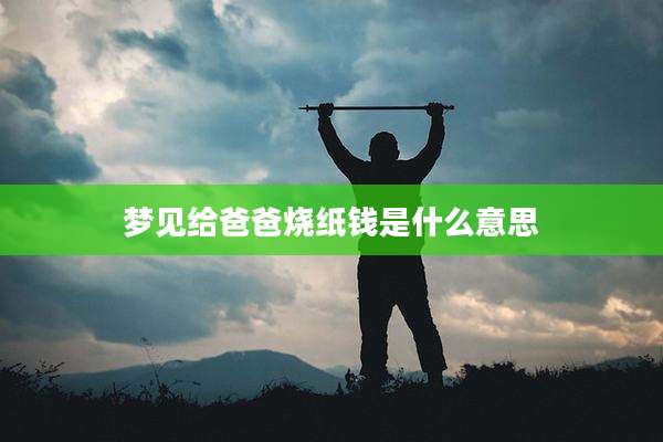 梦见给爸爸烧纸钱是什么意思