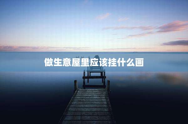 做生意屋里应该挂什么画