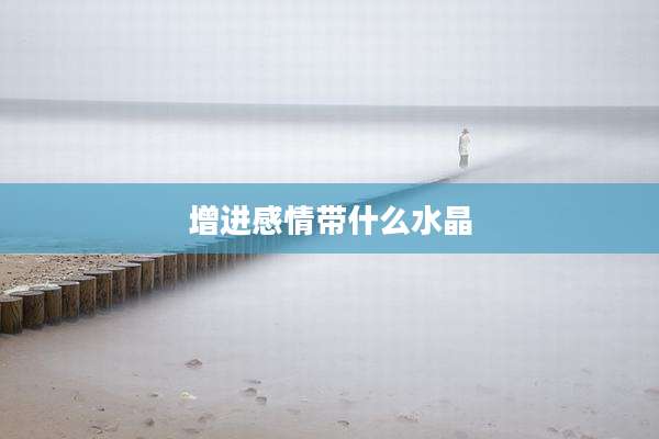 增进感情带什么水晶