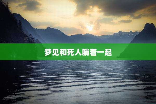 梦见和死人躺着一起
