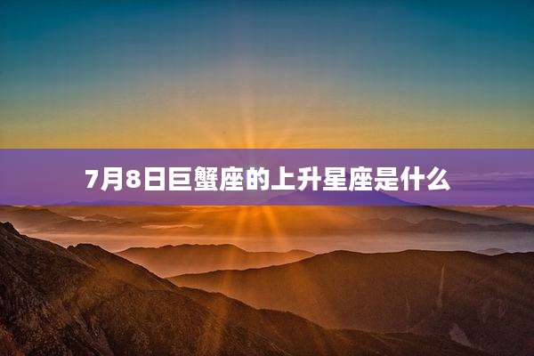 7月8日巨蟹座的上升星座是什么