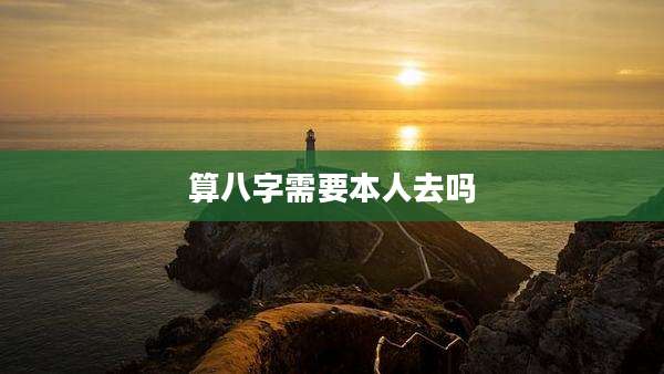 算八字需要本人去吗