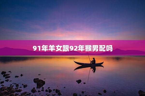 91年羊女跟92年猴男配吗