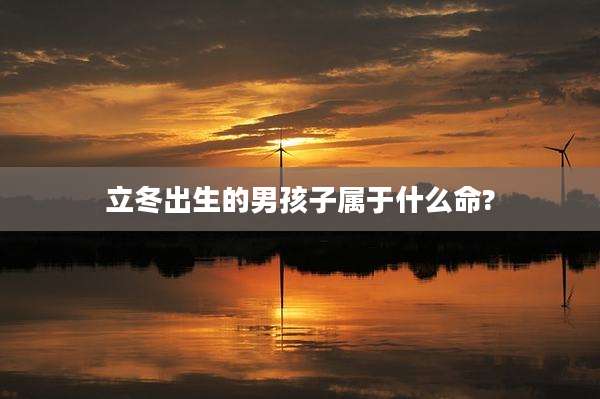 立冬出生的男孩子属于什么命?