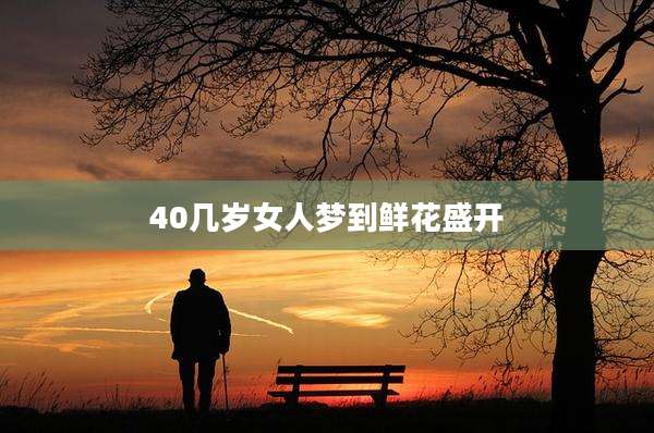 40几岁女人梦到鲜花盛开