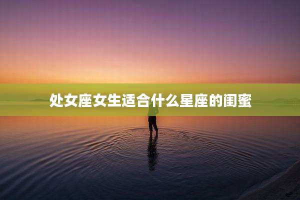 处女座女生适合什么星座的闺蜜