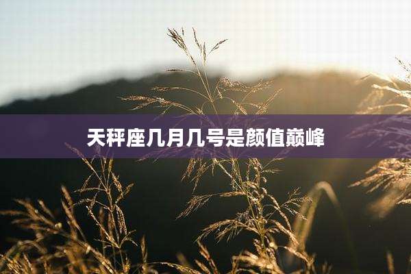 天秤座几月几号是颜值巅峰