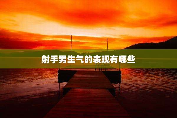 射手男生气的表现有哪些