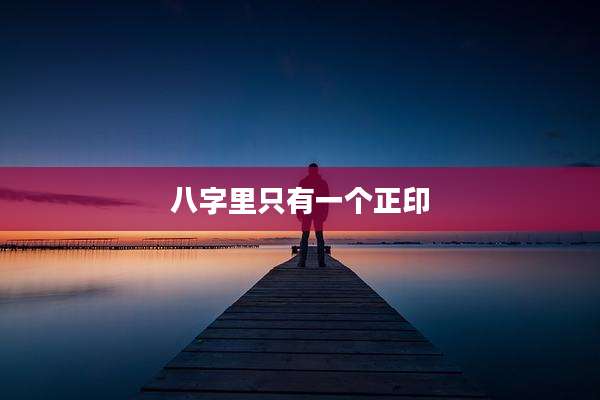 八字里只有一个正印