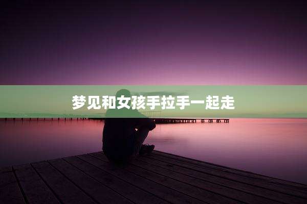 梦见和女孩手拉手一起走