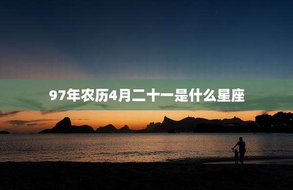 97年农历4月二十一是什么星座