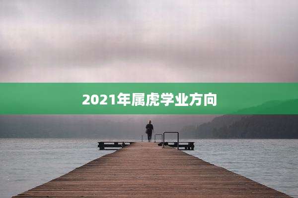 2021年属虎学业方向
