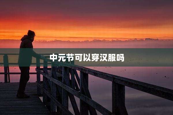 中元节可以穿汉服吗