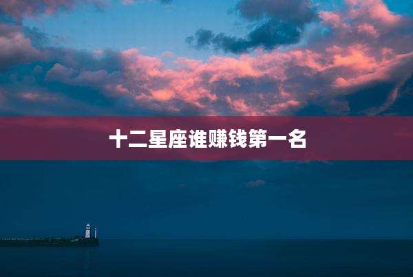 十二星座谁赚钱第一名