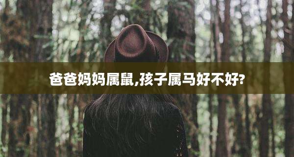 爸爸妈妈属鼠,孩子属马好不好?