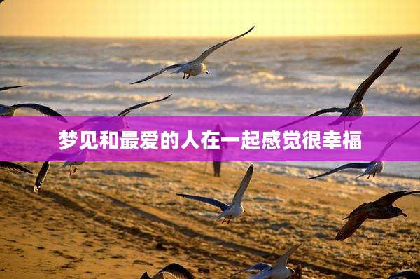 梦见和最爱的人在一起感觉很幸福