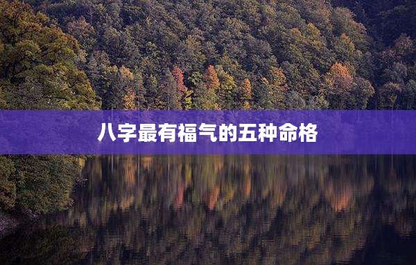 八字最有福气的五种命格