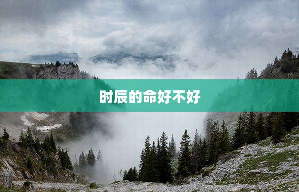 时辰的命好不好