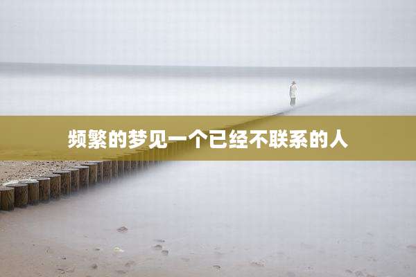 频繁的梦见一个已经不联系的人