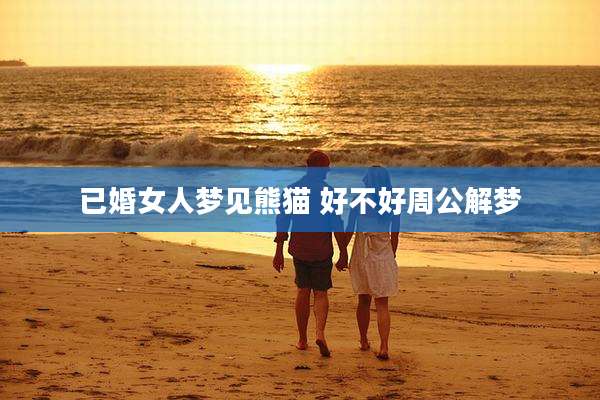 已婚女人梦见熊猫 好不好周公解梦