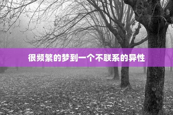 很频繁的梦到一个不联系的异性