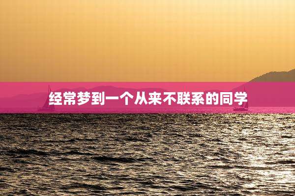 经常梦到一个从来不联系的同学