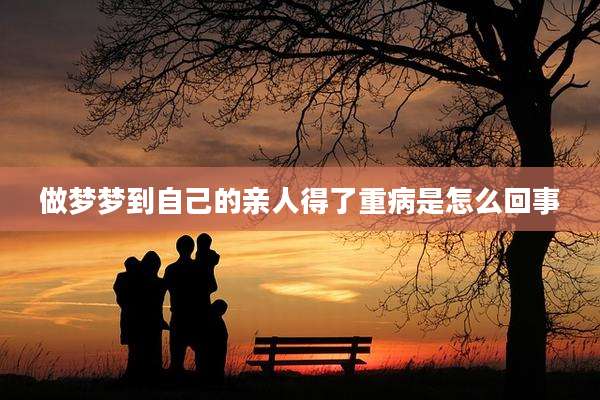 做梦梦到自己的亲人得了重病是怎么回事