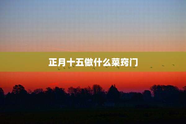 正月十五做什么菜窍门