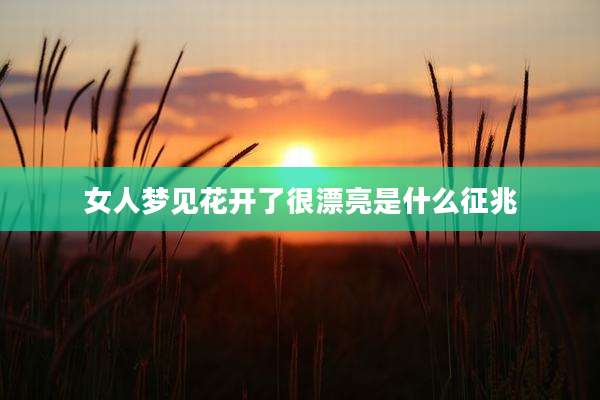 女人梦见花开了很漂亮是什么征兆