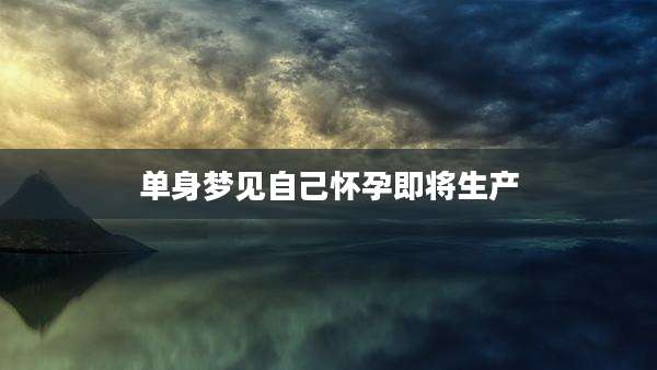 单身梦见自己怀孕即将生产