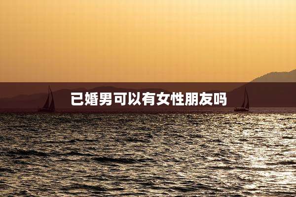 已婚男可以有女性朋友吗
