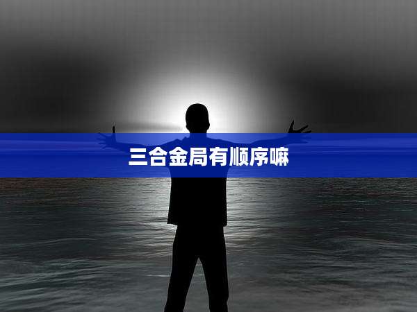 三合金局有顺序嘛