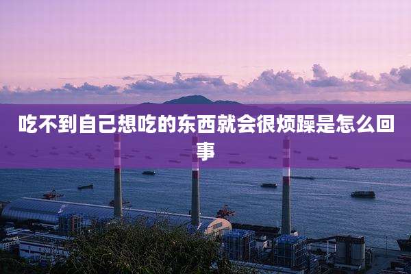 吃不到自己想吃的东西就会很烦躁是怎么回事